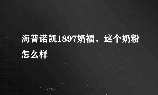 海普诺凯1897奶福，这个奶粉怎么样