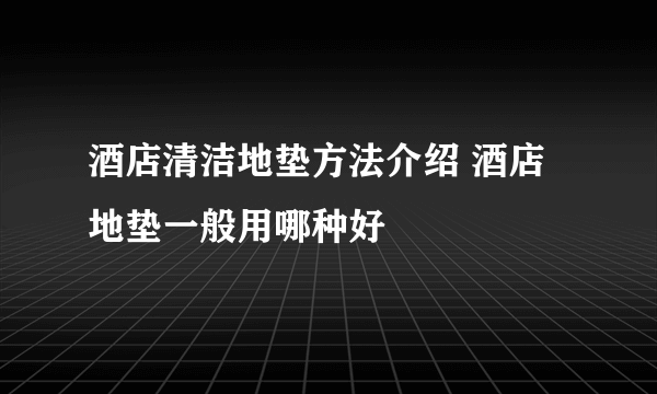 酒店清洁地垫方法介绍 酒店地垫一般用哪种好