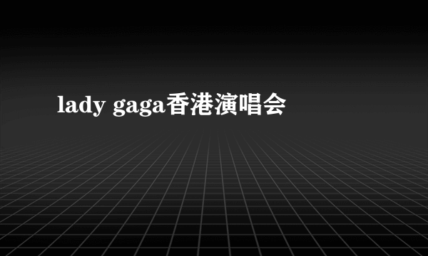 lady gaga香港演唱会