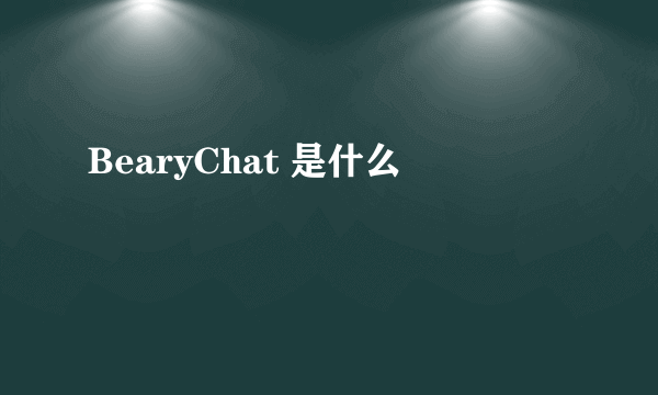 BearyChat 是什么
