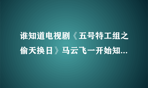谁知道电视剧《五号特工组之偷天换日》马云飞一开始知道那个火车上的女的是日本人么？