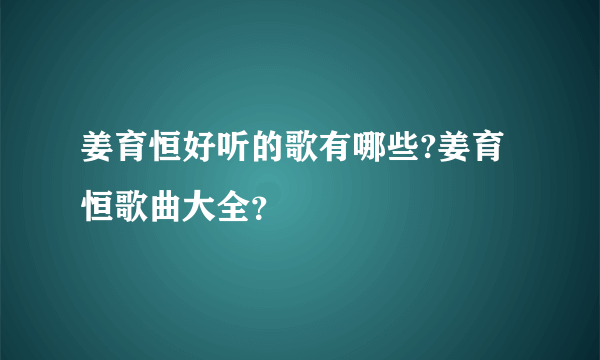 姜育恒好听的歌有哪些?姜育恒歌曲大全？