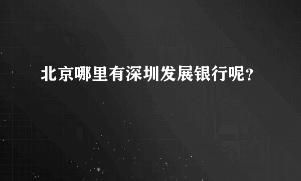 北京哪里有深圳发展银行呢？