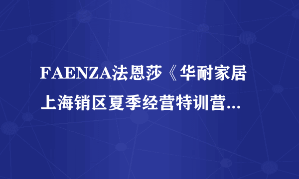 FAENZA法恩莎《华耐家居上海销区夏季经营特训营》成功召开