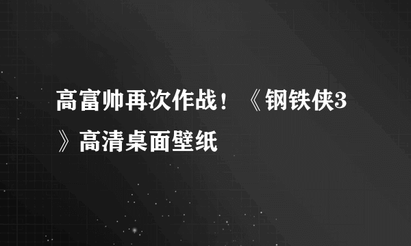 高富帅再次作战！《钢铁侠3》高清桌面壁纸