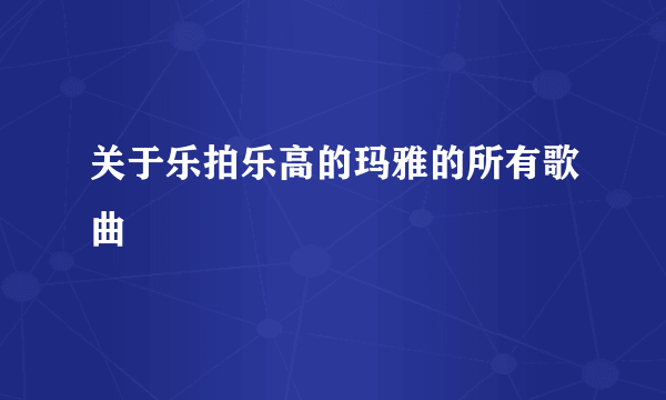 关于乐拍乐高的玛雅的所有歌曲
