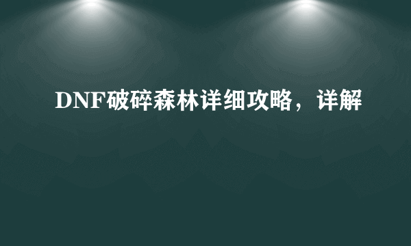 DNF破碎森林详细攻略，详解