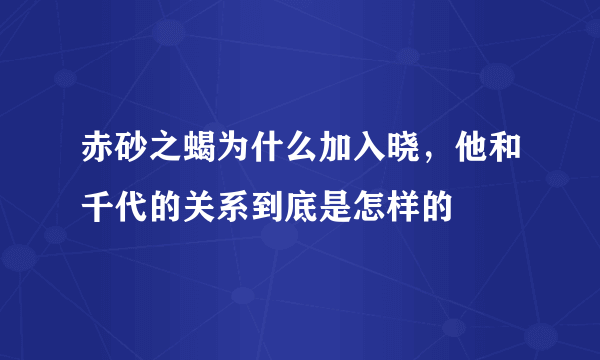 赤砂之蝎为什么加入晓，他和千代的关系到底是怎样的