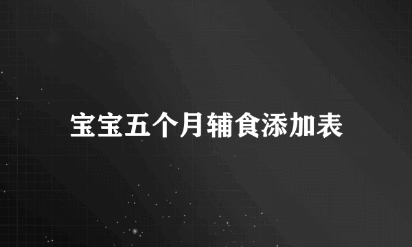 宝宝五个月辅食添加表