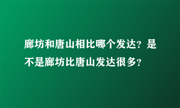 廊坊和唐山相比哪个发达？是不是廊坊比唐山发达很多？