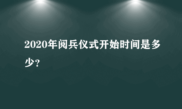 2020年阅兵仪式开始时间是多少？