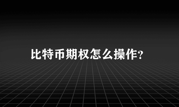 比特币期权怎么操作？