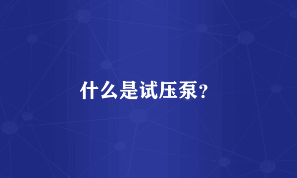 什么是试压泵？
