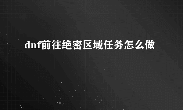 dnf前往绝密区域任务怎么做
