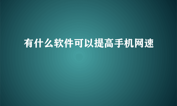 有什么软件可以提高手机网速