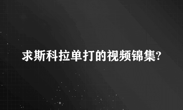 求斯科拉单打的视频锦集?