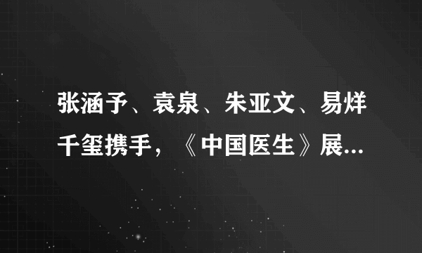 张涵予、袁泉、朱亚文、易烊千玺携手，《中国医生》展现了哪些感人事迹？