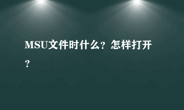 MSU文件时什么？怎样打开？