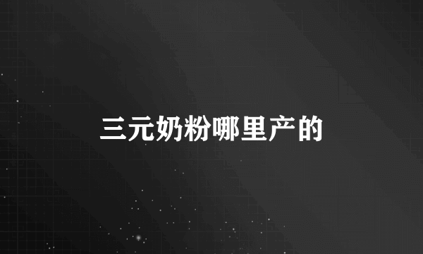 三元奶粉哪里产的