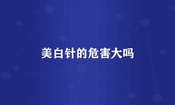 美白针的危害大吗