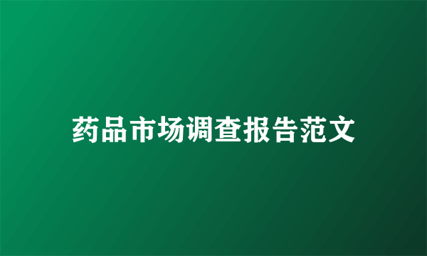 药品市场调查报告范文