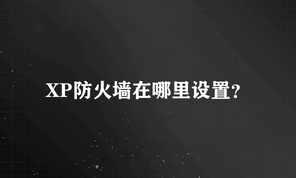 XP防火墙在哪里设置？