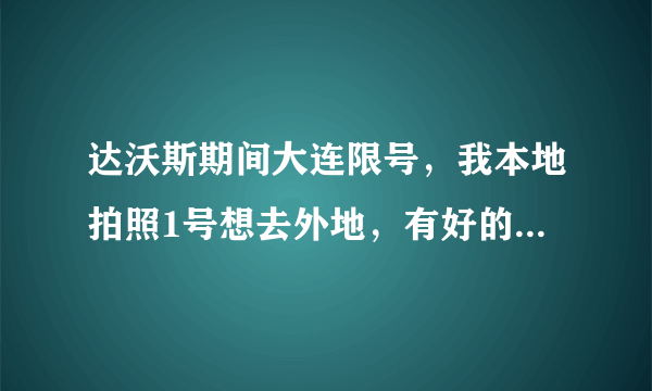 达沃斯期间大连限号，我本地拍照1号想去外地，有好的办法吗？