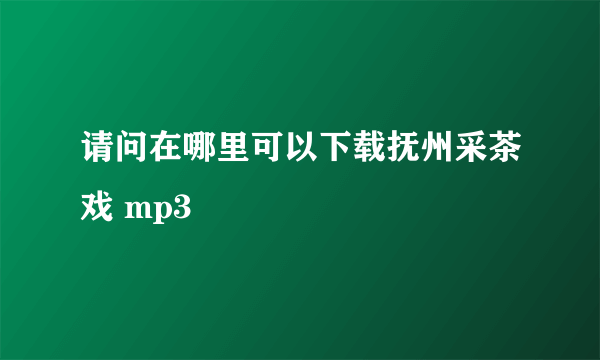 请问在哪里可以下载抚州采茶戏 mp3