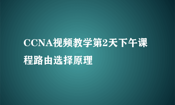 CCNA视频教学第2天下午课程路由选择原理