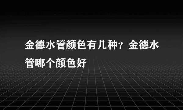 金德水管颜色有几种？金德水管哪个颜色好