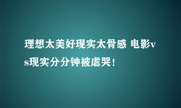 理想太美好现实太骨感 电影vs现实分分钟被虐哭！