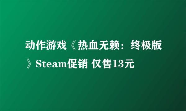 动作游戏《热血无赖：终极版》Steam促销 仅售13元