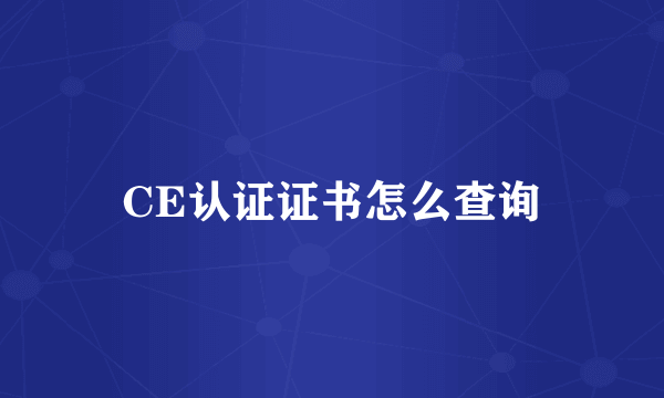 CE认证证书怎么查询