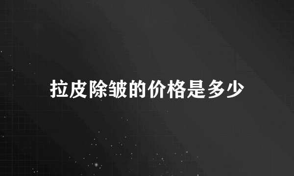 拉皮除皱的价格是多少