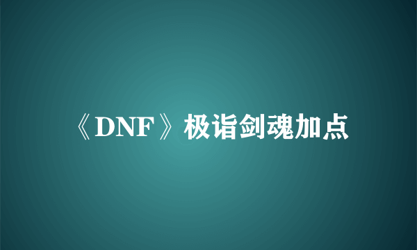 《DNF》极诣剑魂加点