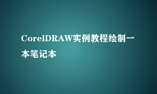 CorelDRAW实例教程绘制一本笔记本