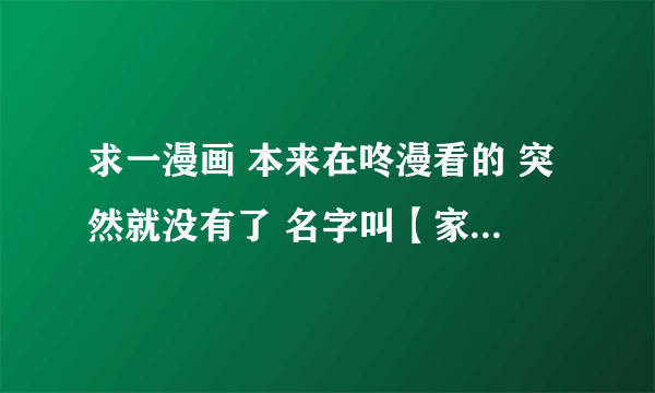 求一漫画 本来在咚漫看的 突然就没有了 名字叫【家】黄英灿
