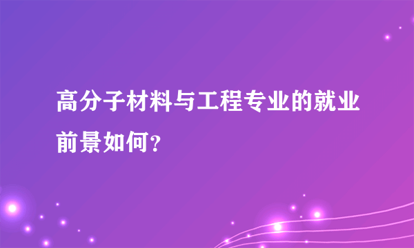 高分子材料与工程专业的就业前景如何？