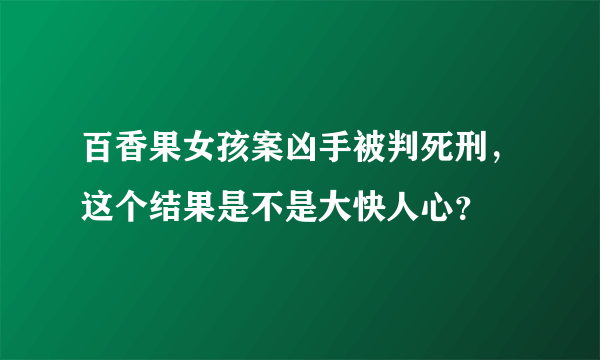 百香果女孩案凶手被判死刑，这个结果是不是大快人心？