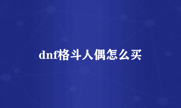 dnf格斗人偶怎么买