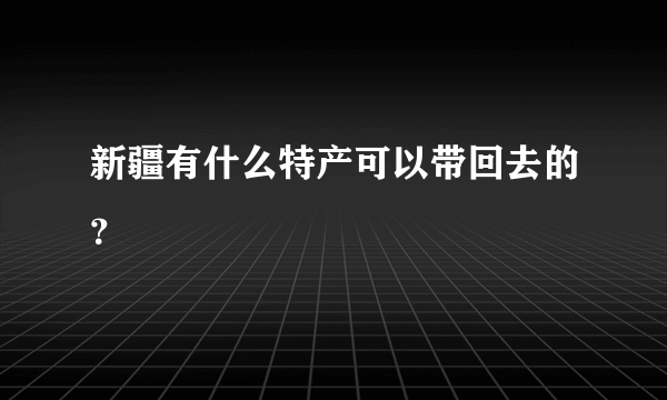 新疆有什么特产可以带回去的？