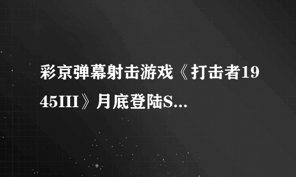彩京弹幕射击游戏《打击者1945III》月底登陆STEAM