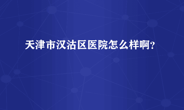 天津市汉沽区医院怎么样啊？