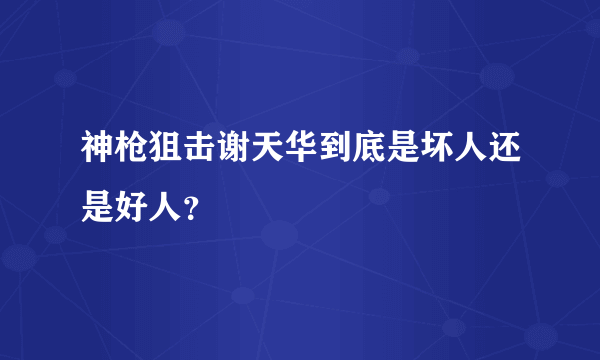 神枪狙击谢天华到底是坏人还是好人？