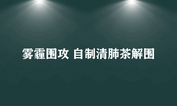 雾霾围攻 自制清肺茶解围