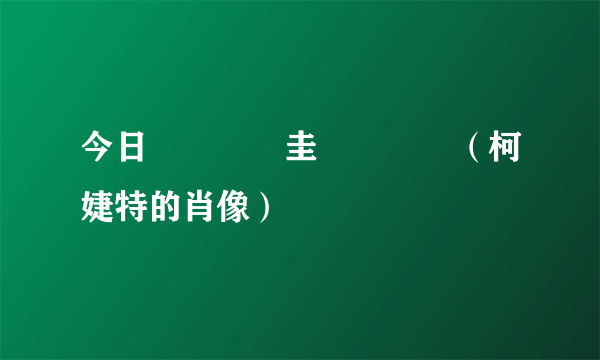 今日鏌鐗圭殑鑲栧儚（柯婕特的肖像）