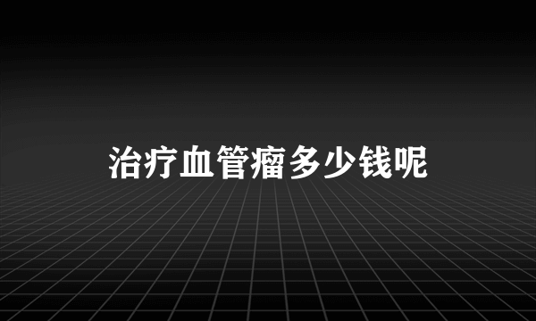 治疗血管瘤多少钱呢