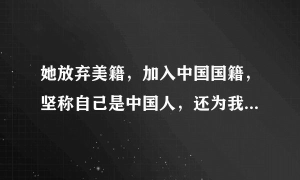 她放弃美籍，加入中国国籍，坚称自己是中国人，还为我国立下大功