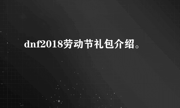 dnf2018劳动节礼包介绍。