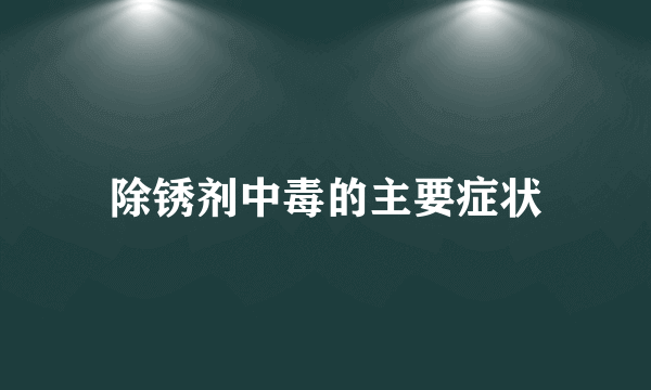 除锈剂中毒的主要症状